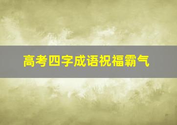 高考四字成语祝福霸气