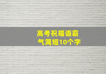 高考祝福语霸气简短10个字