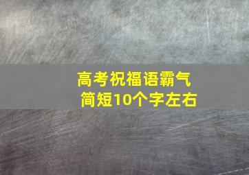 高考祝福语霸气简短10个字左右