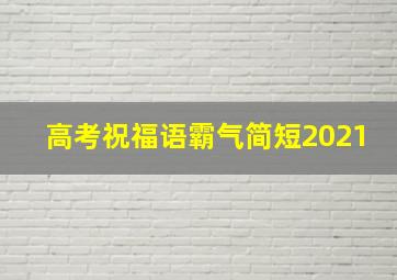 高考祝福语霸气简短2021