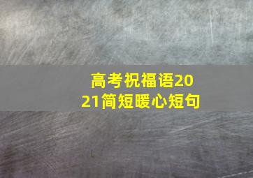 高考祝福语2021简短暖心短句