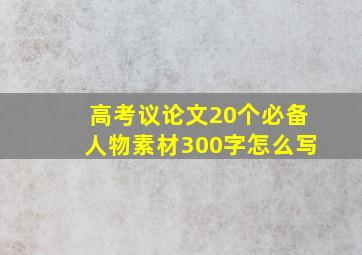 高考议论文20个必备人物素材300字怎么写