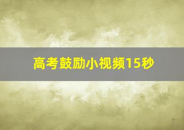 高考鼓励小视频15秒