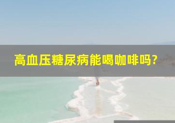 高血压糖尿病能喝咖啡吗?