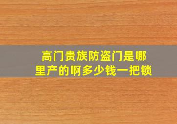 高门贵族防盗门是哪里产的啊多少钱一把锁