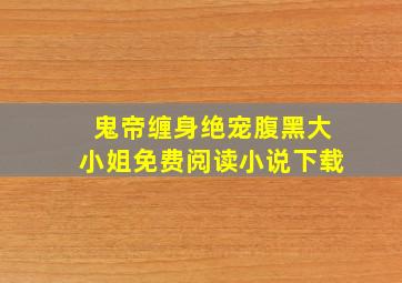 鬼帝缠身绝宠腹黑大小姐免费阅读小说下载