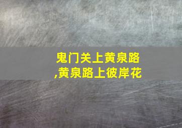 鬼门关上黄泉路,黄泉路上彼岸花