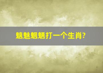 魑魅魍魉打一个生肖?