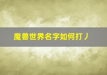 魔兽世界名字如何打丿