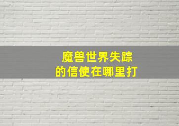 魔兽世界失踪的信使在哪里打