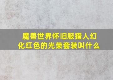 魔兽世界怀旧服猎人幻化红色的光荣套装叫什么