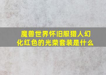 魔兽世界怀旧服猎人幻化红色的光荣套装是什么