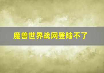 魔兽世界战网登陆不了