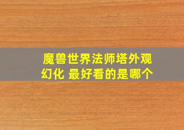 魔兽世界法师塔外观幻化 最好看的是哪个