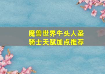 魔兽世界牛头人圣骑士天赋加点推荐