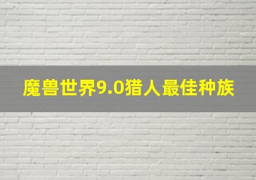 魔兽世界9.0猎人最佳种族