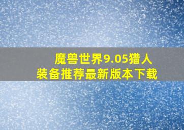 魔兽世界9.05猎人装备推荐最新版本下载