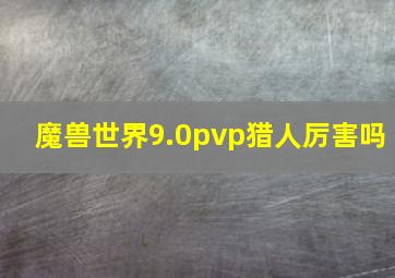 魔兽世界9.0pvp猎人厉害吗