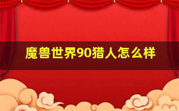 魔兽世界90猎人怎么样