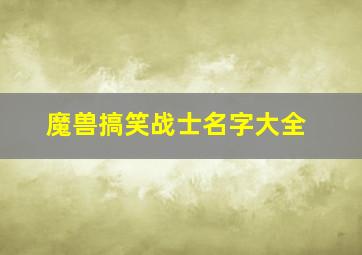 魔兽搞笑战士名字大全