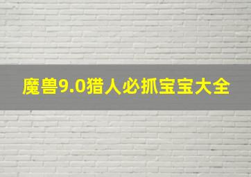 魔兽9.0猎人必抓宝宝大全