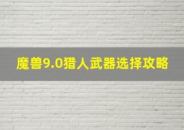 魔兽9.0猎人武器选择攻略