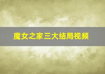 魔女之家三大结局视频