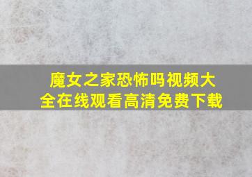 魔女之家恐怖吗视频大全在线观看高清免费下载