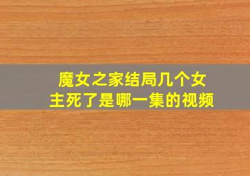 魔女之家结局几个女主死了是哪一集的视频