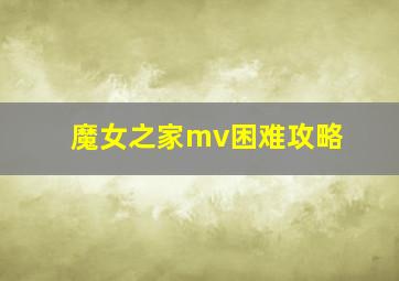 魔女之家mv困难攻略