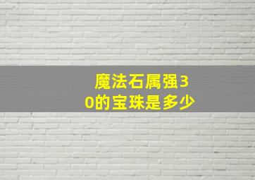 魔法石属强30的宝珠是多少