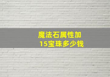 魔法石属性加15宝珠多少钱