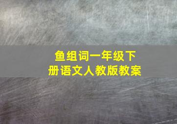 鱼组词一年级下册语文人教版教案