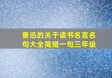 鲁迅的关于读书名言名句大全简短一句三年级