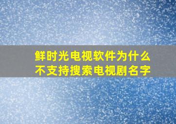 鲜时光电视软件为什么不支持搜索电视剧名字