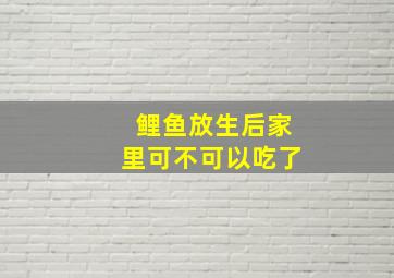 鲤鱼放生后家里可不可以吃了