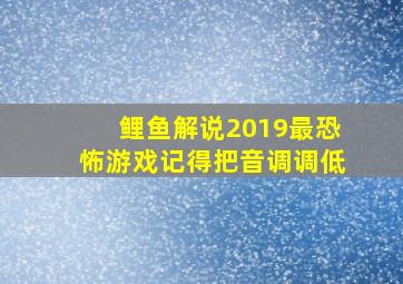 鲤鱼解说2019最恐怖游戏记得把音调调低