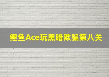 鲤鱼Ace玩黑暗欺骗第八关