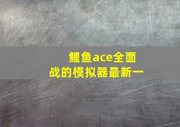 鲤鱼ace全面战的模拟器最新一