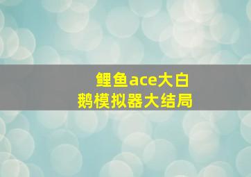 鲤鱼ace大白鹅模拟器大结局