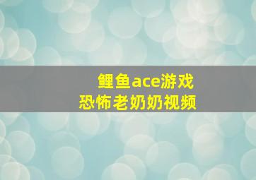 鲤鱼ace游戏恐怖老奶奶视频