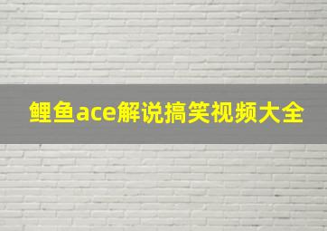 鲤鱼ace解说搞笑视频大全