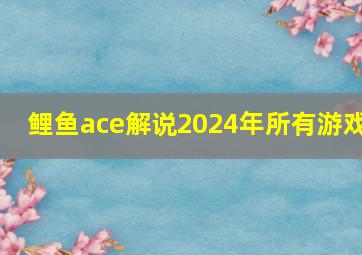 鲤鱼ace解说2024年所有游戏