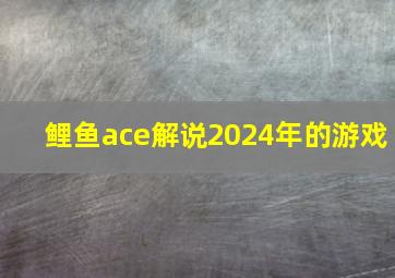 鲤鱼ace解说2024年的游戏