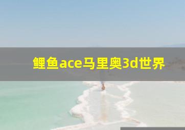 鲤鱼ace马里奥3d世界