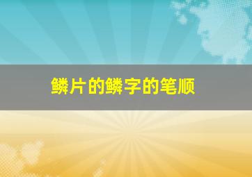 鳞片的鳞字的笔顺