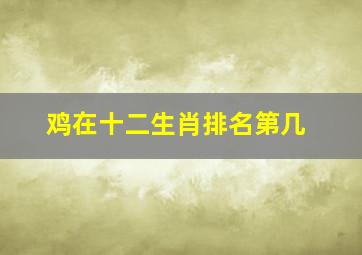 鸡在十二生肖排名第几