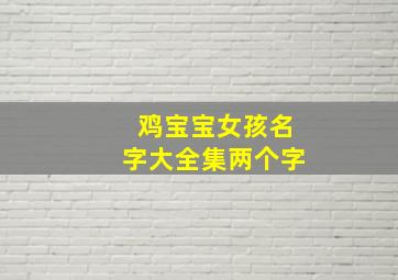 鸡宝宝女孩名字大全集两个字