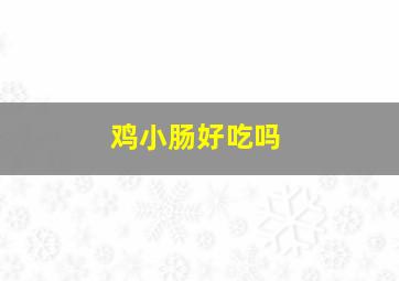 鸡小肠好吃吗