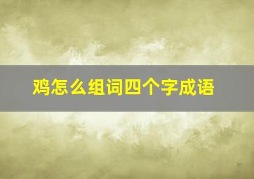 鸡怎么组词四个字成语